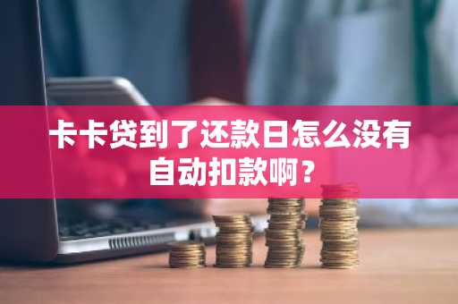 卡卡贷到了还款日怎么没有自动扣款啊？