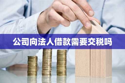 公司向法人借款需要交税吗