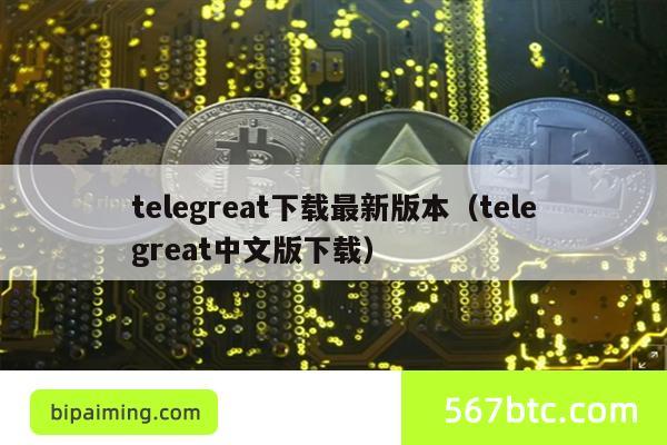 telegreat下载最新版本（telegreat中文版下载）