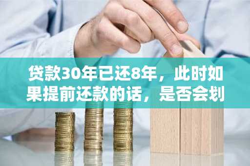 贷款30年已还8年，此时如果提前还款的话，是否会划算？
