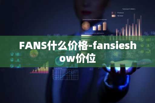 FANS什么价格-fansieshow价位