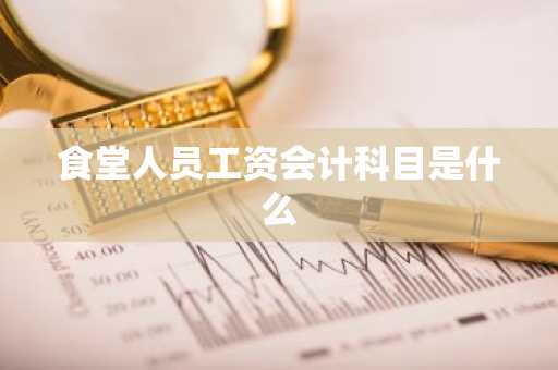 食堂人员工资会计科目是什么