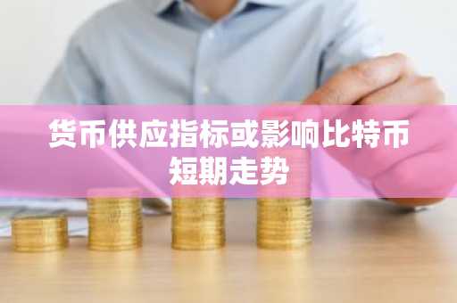 货币供应指标或影响比特币短期走势