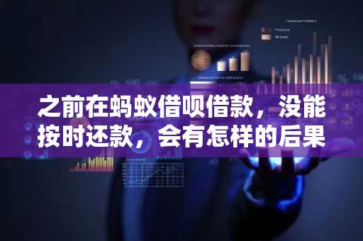 之前在蚂蚁借呗借款，没能按时还款，会有怎样的后果？