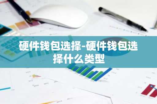 硬件钱包选择-硬件钱包选择什么类型