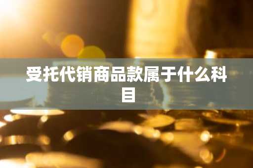 受托代销商品款属于什么科目