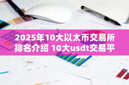 2025年10大以太币交易所排名介绍 10大usdt交易平台排名