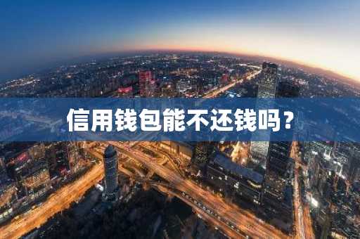 信用钱包能不还钱吗？