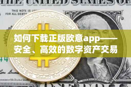 如何下载正版欧意app——安全、高效的数字资产交易体验