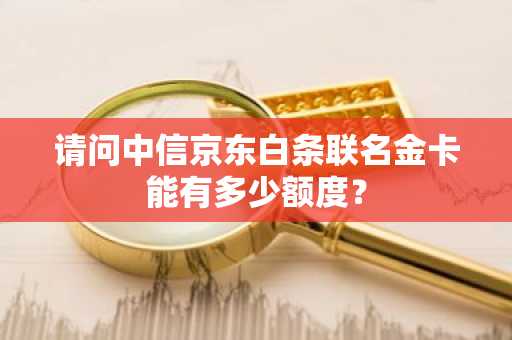 请问中信京东白条联名金卡能有多少额度？