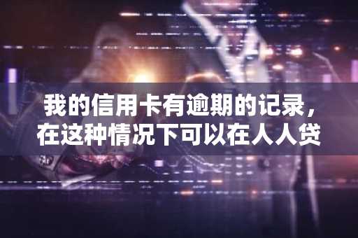 我的信用卡有逾期的记录，在这种情况下可以在人人贷上贷款吗？