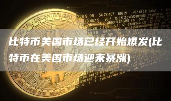比特币美国市场已经开始爆发 - 比特币在美国市场迎来暴涨