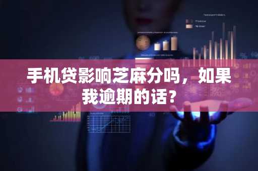 手机贷影响芝麻分吗，如果我逾期的话？