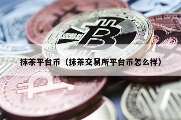 抹茶平台币（抹茶交易所平台币怎么样）