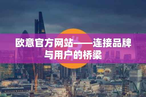 欧意官方网站——连接品牌与用户的桥梁