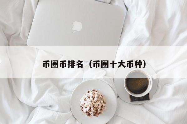 币圈币排名（币圈十大币种）