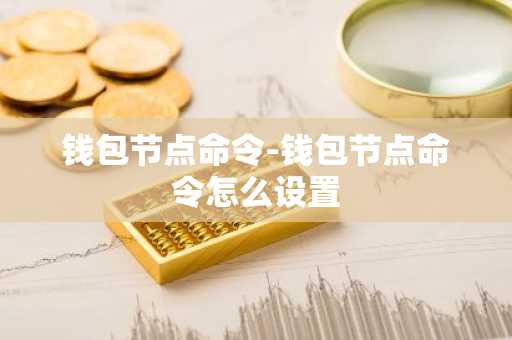 钱包节点命令-钱包节点命令怎么设置