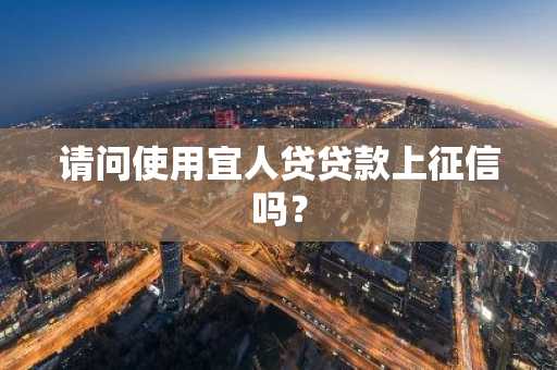 请问使用宜人贷贷款上征信吗？