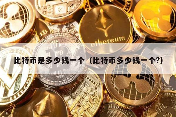 比特币是多少钱一个（比特币多少钱一个?）