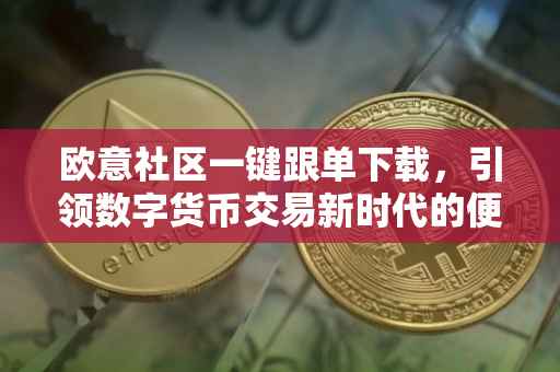 欧意社区一键跟单下载，引领数字货币交易新时代的便捷工具