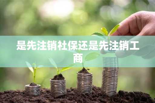 是先注销社保还是先注销工商