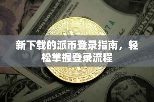新下载的派币登录指南，轻松掌握登录流程