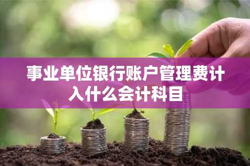 事业单位银行账户管理费计入什么会计科目