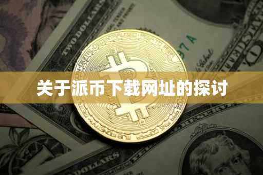 关于派币下载网址的探讨