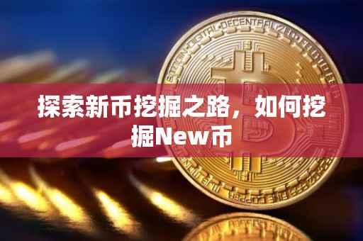 探索新币挖掘之路，如何挖掘New币