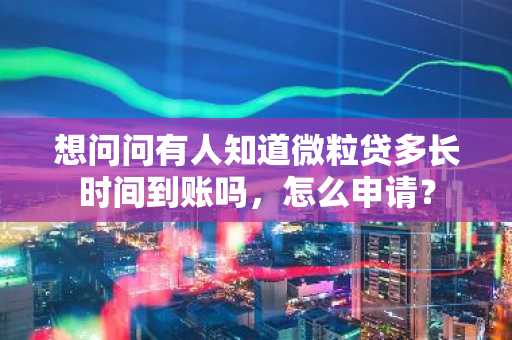想问问有人知道微粒贷多长时间到账吗，怎么申请？