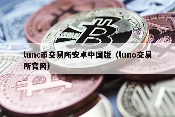 lunc币交易所安卓中国版（luno交易所官网）