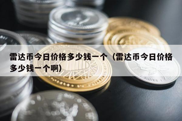 雷达币今日价格多少钱一个（雷达币今日价格多少钱一个啊）