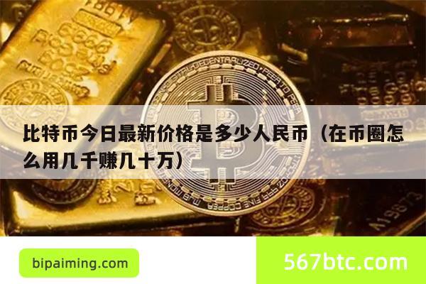 比特币今日最新价格是多少人民币（在币圈怎么用几千赚几十万）