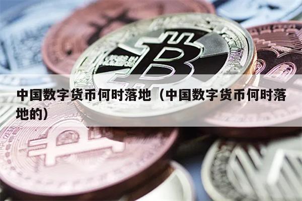 中国数字货币何时落地（中国数字货币何时落地的）