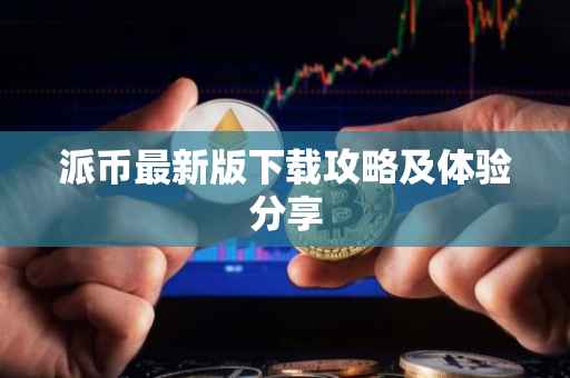 派币最新版下载攻略及体验分享
