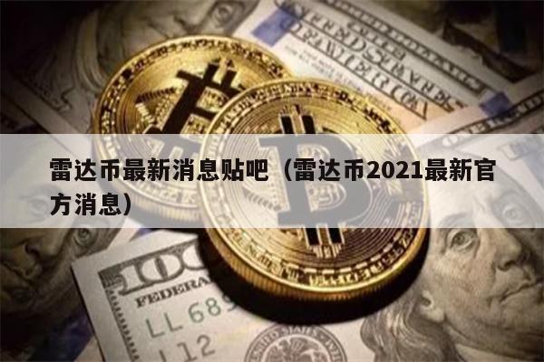 雷达币最新消息贴吧（雷达币2021最新官方消息）