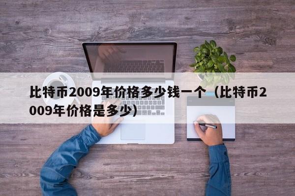 比特币2009年价格多少钱一个（比特币2009年价格是多少）
