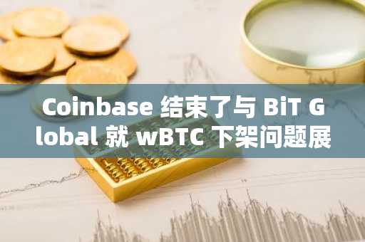 Coinbase 结束了与 BiT Global 就 wBTC 下架问题展开的法律纠纷