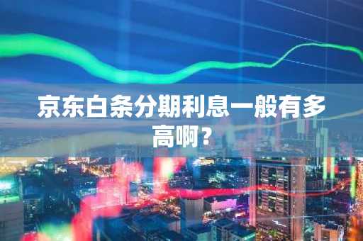 京东白条分期利息一般有多高啊？