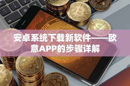 安卓系统下载新软件——欧意APP的步骤详解