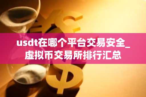 usdt在哪个平台交易安全_虚拟币交易所排行汇总