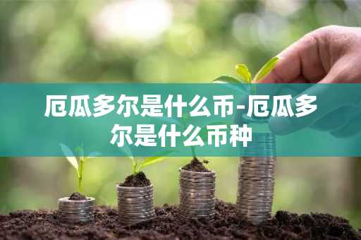 厄瓜多尔是什么币-厄瓜多尔是什么币种
