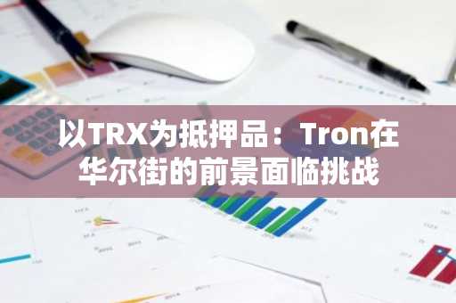 以TRX为抵押品：Tron在华尔街的前景面临挑战