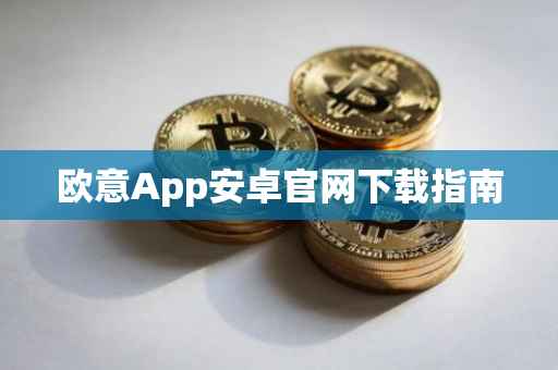 欧意App安卓官网下载指南