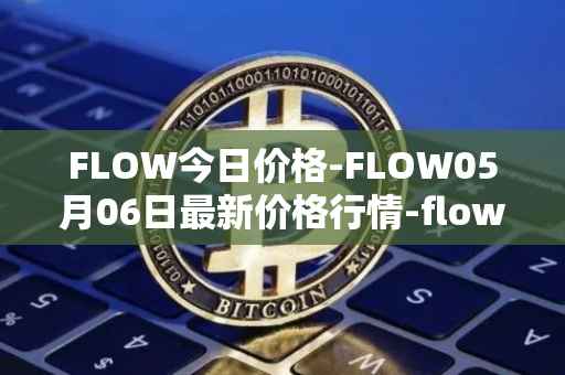 FLOW今日价格-FLOW05月06日最新价格行情-flow最新走势消息