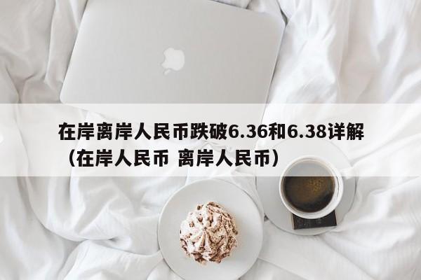 在岸离岸人民币跌破6.36和6.38详解（在岸人民币 离岸人民币）
