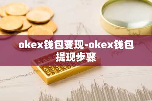 okex钱包变现-okex钱包提现步骤