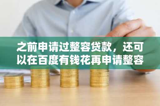之前申请过整容贷款，还可以在百度有钱花再申请整容贷款吗？