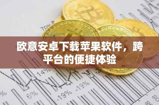 欧意安卓下载苹果软件，跨平台的便捷体验