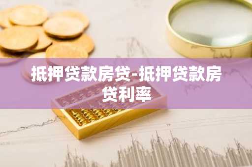 抵押贷款房贷-抵押贷款房贷利率